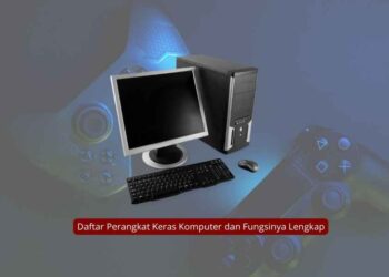 Daftar Perangkat Keras Komputer dan Fungsinya Lengkap