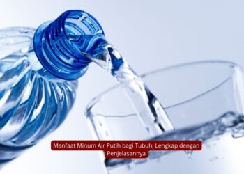 Manfaat Minum Air Putih bagi Tubuh, Lengkap dengan Penjelasannya
