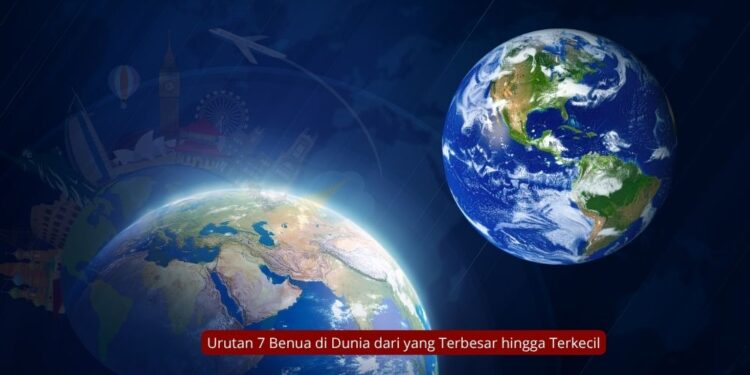 Urutan 7 Benua di Dunia dari yang Terbesar hingga Terkecil