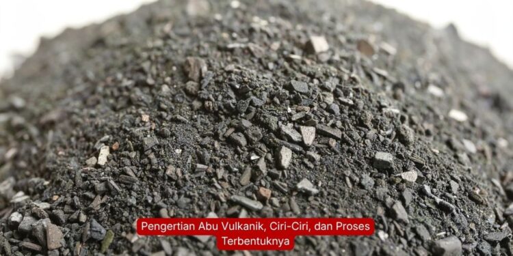Pengertian Abu Vulkanik, Ciri-Ciri, dan Proses Terbentuknya