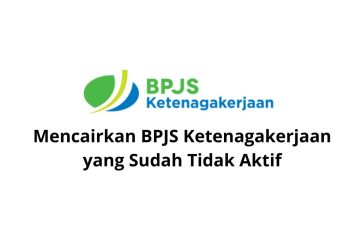 Mencairkan BPJS Ketenagakerjaan yang Sudah Tidak Aktif