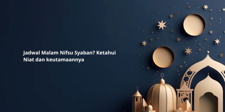 Jadwal Malam Nifsu Syaban Ketahui Niat dan keutamaannya