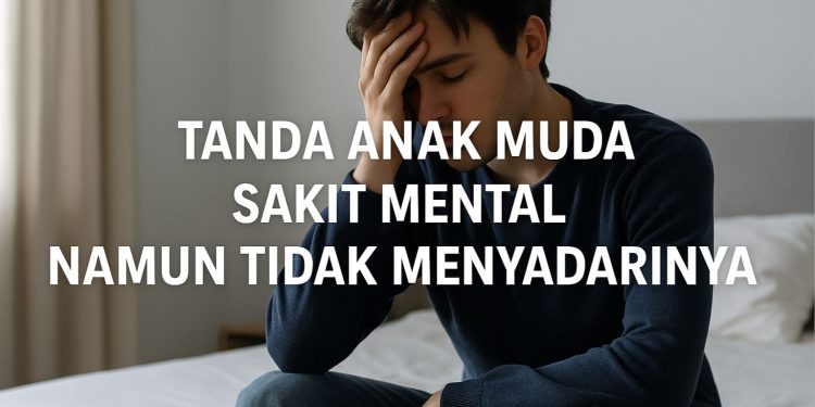 Tanda Anak Muda Sakit Mental Namun Tidak Menyadarinya