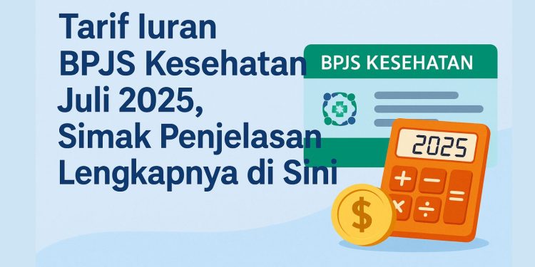Tarif Iuran BPJS Kesehatan Juli 2025, Simak Penjelasan Lengkapnya di Sini