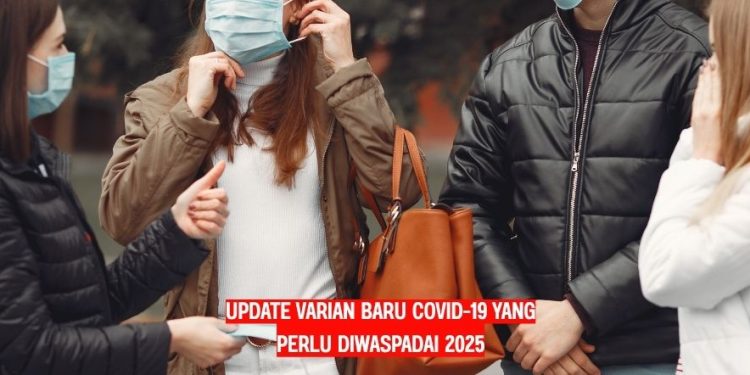 Update Varian Baru Covid-19 yang Perlu Diwaspadai 2025