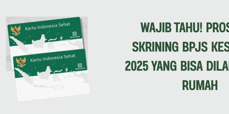 Wajib Tahu! Prosedur Skrining BPJS Kesehatan 2025 yang Bisa Dilakukan di Rumah