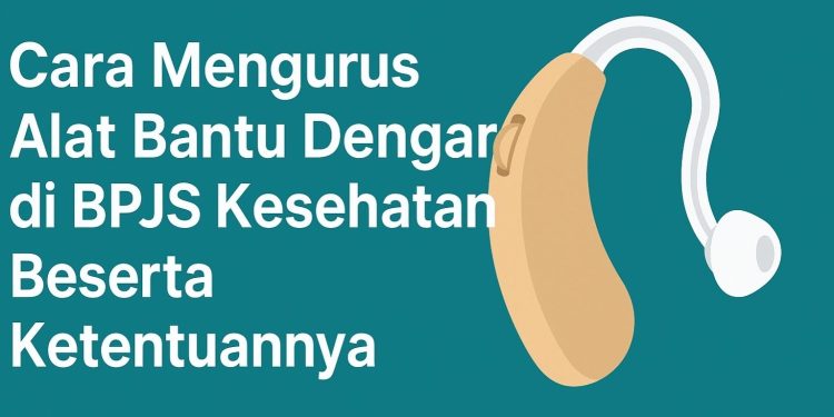 Cara Mengurus Alat Bantu Dengar di BPJS Kesehatan Beserta Ketentuannya