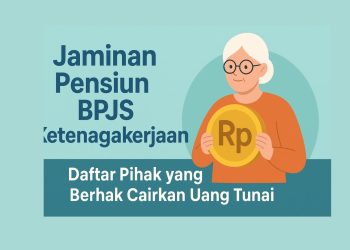 Jaminan Pensiun BPJS Ketenagakerjaan Daftar Pihak yang Berhak Cairkan Uang Tunai