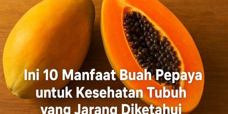 Ini 10 Manfaat Buah Pepaya untuk Kesehatan Tubuh yang Jarang Diketahui