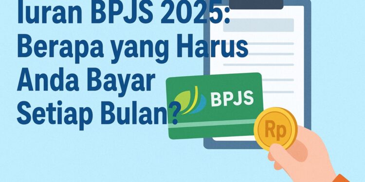 Iuran BPJS 2025 Berapa yang Harus Anda Bayar Setiap Bulan