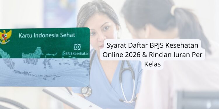 Syarat Daftar BPJS Kesehatan Online 2026 & Rincian Iuran Per Kelas