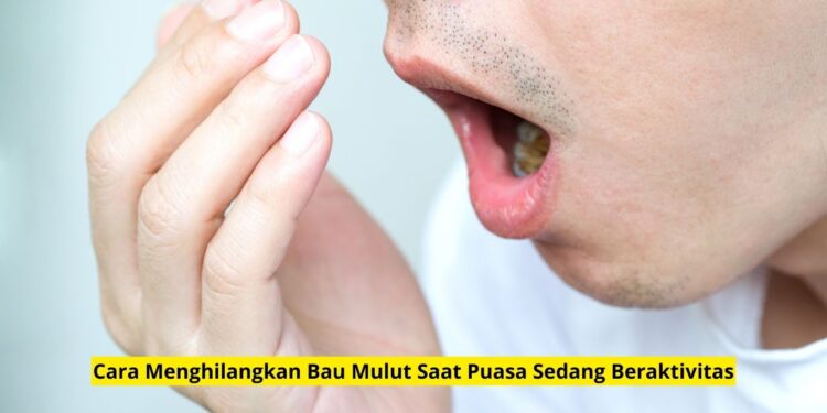 Cara Menghilangkan Bau Mulut Saat Puasa Sedang Beraktivitas