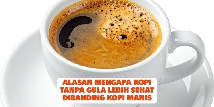 Alasan Mengapa Kopi Tanpa Gula Lebih Sehat Dibanding Kopi Manis