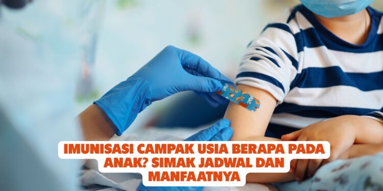 Imunisasi Campak Usia Berapa pada Anak? Simak Jadwal dan Manfaatnya